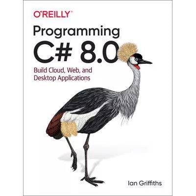 Programming C# 8.0: Build Cloud, Web, &amp; Desktop Applications